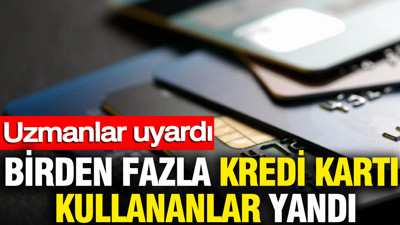 Birden fazla kredi kartı kullananlar yandı: Uzmanlar uyardı