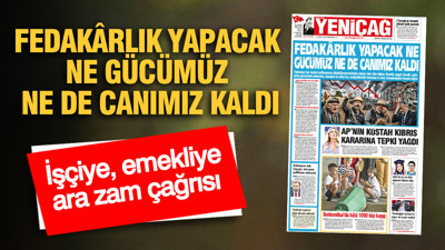 YENİÇAĞ Gazetesi: FEDAKÂRLIK YAPACAK NE GÜCÜMÜZ NE DE CANIMIZ KALDI