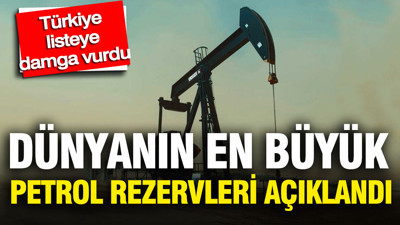 Dünyanın en büyük petrol rezervleri açıklandı: Türkiye listeye damga vurdu