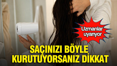 Saçınızı böyle kurutuyorsanız dikkat: Uzmanlar uyarıyor