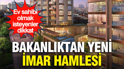 Ev sahibi olmak isteyenler dikkat: Bakanlıktan yeni imar hamlesi