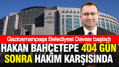 Hakan Bahçetepe 404 gün sonra hakim karşısında: Gaziosmanpaşa Belediyesi Davası başladı