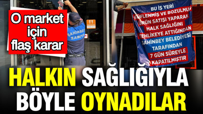 Halkın sağlığıyla böyle oynadılar: O market için flaş karar