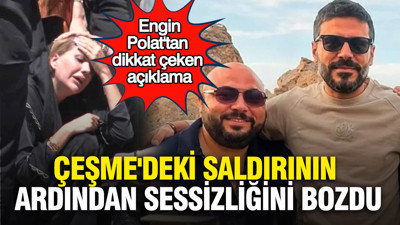 Çeşme'deki saldırının ardından sessizliğini bozdu: Engin Polat'tan dikkat çeken açıklama