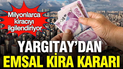 Milyonlarca kiracıyı ilgilendiriyor: Yargıtay’dan emsal kira kararı
