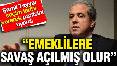 Şamil Tayyar seçim tarihi vererek partisini uyardı: Emeklilere savaş açılmış olur