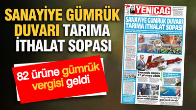 YENİÇAĞ Gazetesi: SANAYİYE GÜMRÜK DUVARI TARIMA İTHALAT SOPASI