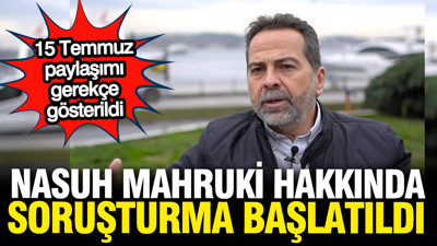 Nasuh Mahruki hakkında 15 Temmuz soruşturması