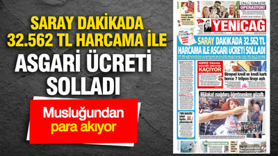 Yeniçağ Gazetesi: 'SARAY DAKİKADA 32.562 TL HARCAMA İLE ASGARİ ÜCRETİ SOLLADI'