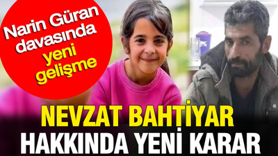 Narin Güran davasında yeni gelişme: Nevzat Bahtiyar hakkında yeni karar
