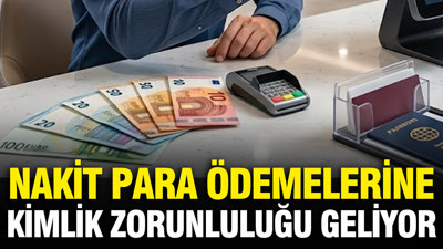 27 ülke için nakit para ödemelerine kimlik zorunluluğu geliyor