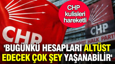 CHP kulisleri hareketli: 'Bugünkü hesapları altüst edecek çok şey yaşanabilir' iddiası