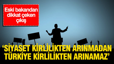 Eski bakandan dikkat çeken çıkış: 'Siyaset kirlilikten arınmadan Türkiye kirlilikten arınamaz'