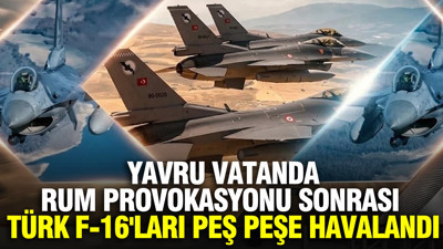 Yavru vatanda Rum provokasyonu sonrası Türk F-16'ları peş peşe havalandı