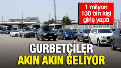 Gurbetçiler akın akın geliyor: 1 milyon 130 bin kişi giriş yaptı