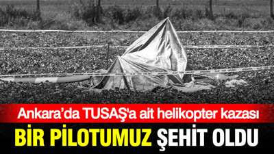 Ankara'da TUSAŞ'a ait helikopter kazasında pilot şehit oldu