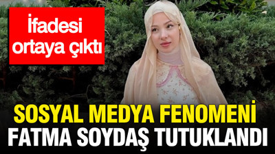Sosyal medya fenomeni Fatma Soydaş tutuklandı: İfadesi ortaya çıktı
