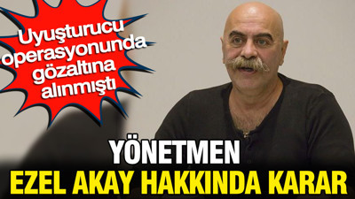 Yönetmen Ezel Akay hakkında karar: Uyuşturucu operasyonunda gözaltına alınmıştı