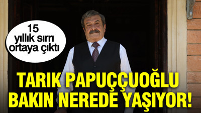 Tarık Papuççuoğlu'nun 15 yıllık sırrı ortaya çıktı: Bakın nerede yaşıyor!