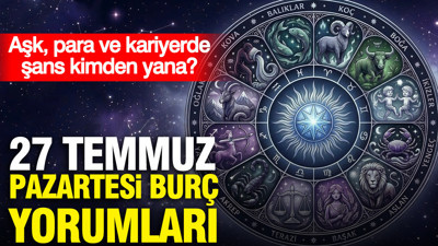 27 Temmuz Pazartesi günlük burç yorumları: Aşk, para ve kariyerde şans kimden yana?