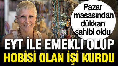 EYT ile emekli olup hobisi olan işi kurdu: Pazar masasından dükkana