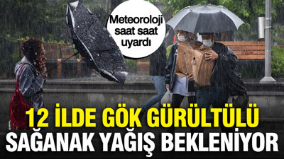Meteoroloji saat saat uyardı: 12 ilde gök gürültülü sağanak yağış bekleniyor