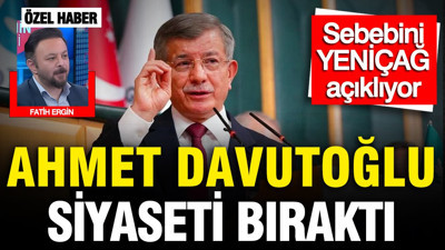 Ahmet Davutoğlu siyaseti bıraktı: Nedenini YENİÇAĞ açıklıyor