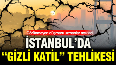 İstanbul’da “gizli katil” tehlikesi: Görünmeyen düşmanı uzmanlar açıkladı