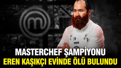 MasterChef şampiyonu Eren Kaşıkçı evinde ölü bulundu