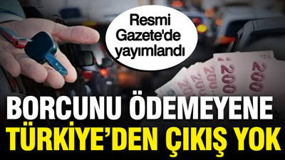 Resmi Gazete'de yayımlandı: Borcunu ödemeyen Türkiye'den çıkamayacak