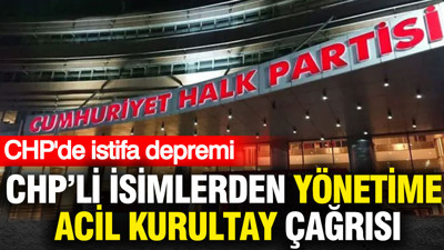 CHP'de istifa depremi: CHP'li isimlerden yönetime acil kurultay çağrısı