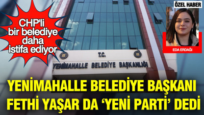 CHP'li bir belediye daha istifa ediyor: Yenimahalle Belediye Başkanı Fethi Yaşar da Yeni Parti dedi