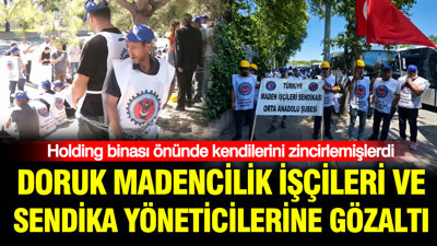 Doruk Madencilik işçileri ve sendika yöneticileri gözaltına alındı