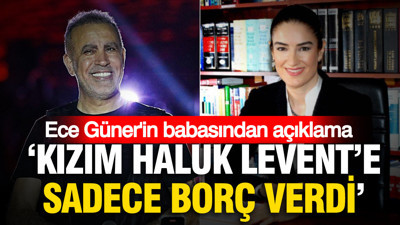 Ece Güner'in babasından açıklama: 'Kızım Haluk Levent’e sadece borç verdi'