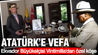 Atatürk'e vefa: Ekvador Büyükelçisi Vintimilla'dan özel köşe...