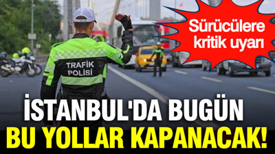 İstanbul'da bugün bu yollar kapanacak: Sürücülere kritik uyarı