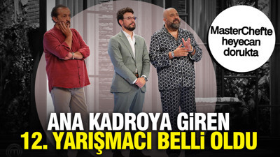 MasterChef'te heyecan dorukta: Ana kadroya giren 12. yarışmacı belli oldu