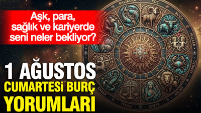 1 Ağustos Cumartesi günlük burç yorumları: Aşk, para, sağlık ve kariyerde seni neler bekliyor?