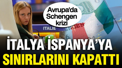 Avrupa'da Schengen krizi: İtalya İspanya'ya sınırlarını kapattı
