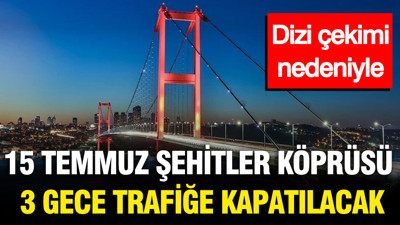 Dizi çekimi nedeniyle: 15 Temmuz Şehitler Köprüsü 3 gece trafiğe kapatılacak