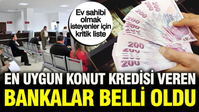 Ev sahibi olmak isteyenler için kritik liste: En uygun konut kredisi veren bankalar belli oldu