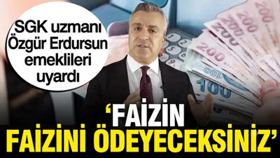 SGK uzmanı Özgür Erdursun emeklileri uyardı: 'Faizin faizini ödeyeceksiniz'