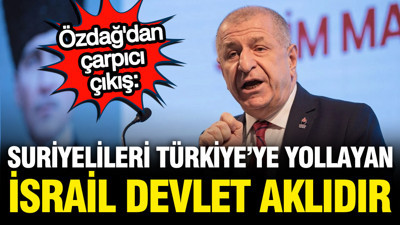 Ümit Özdağ: Suriyelileri Türkiye’ye yollayan İsrail devlet aklıdır