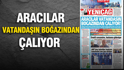 Yeniçağ Gazetesi: 'ARACILAR VATANDAŞIN BOĞAZINDAN ÇALIYOR'