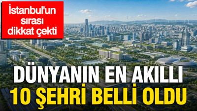 Dünyanın en akıllı 10 şehri belli oldu: İstanbul'un sırası dikkat çekti
