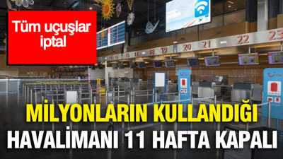 Milyonların kullandığı havalimanı 11 hafta boyunca kapalı kalacak: Tüm uçuşlar iptal