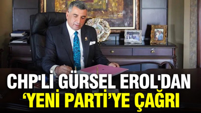 CHP'li Gürsel Erol'dan dikkat çeken çağrı: YENİ Parti ile birleşme önerisi
