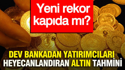 Dev bankadan yatırımcıları heyecanlandıran altın tahmini... Yeni rekor kapıda mı?