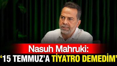 Nasuh Mahruki: 15 Temmuz'a tiyatro demedim
