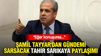 Şamil Tayyar'dan gündemi sarsacak Tahir Sarıkaya paylaşımı: Eğer konuşursa...